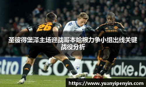 圣彼得堡泽主场迎战哥本哈根力争小组出线关键战役分析